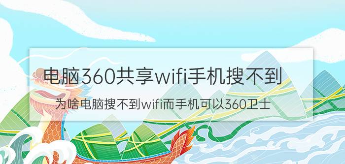 电脑360共享wifi手机搜不到 为啥电脑搜不到wifi而手机可以360卫士？